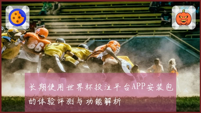长期使用世界杯投注平台APP安装包的体验评测与功能解析
