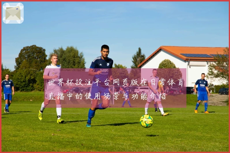 世界杯投注平台网页版在日常体育直播中的使用场景与功能介绍