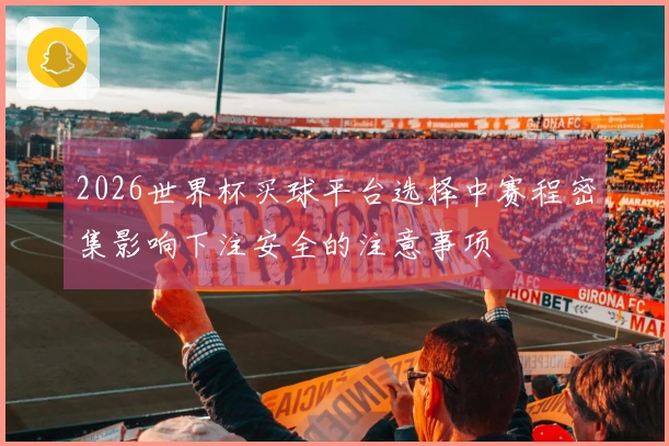 2026世界杯买球平台选择中赛程密集影响下注安全的注意事项