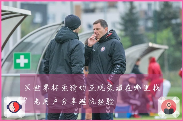 买世界杯竞猜的正规渠道在哪里找？老用户分享避坑经验