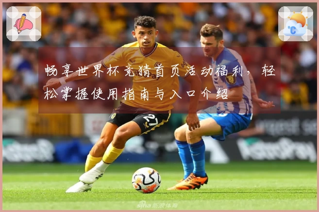 畅享世界杯竞猜首页活动福利，轻松掌握使用指南与入口介绍