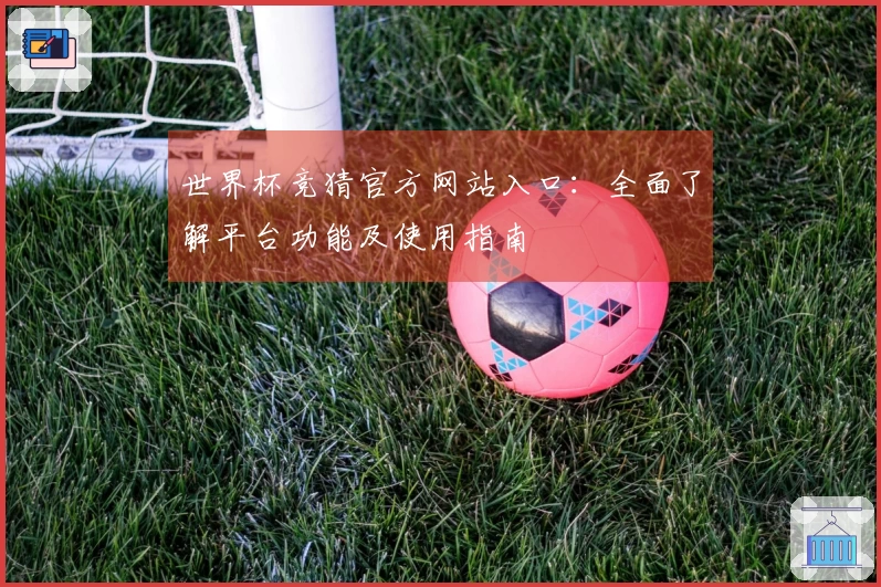 世界杯竞猜官方网站入口：全面了解平台功能及使用指南