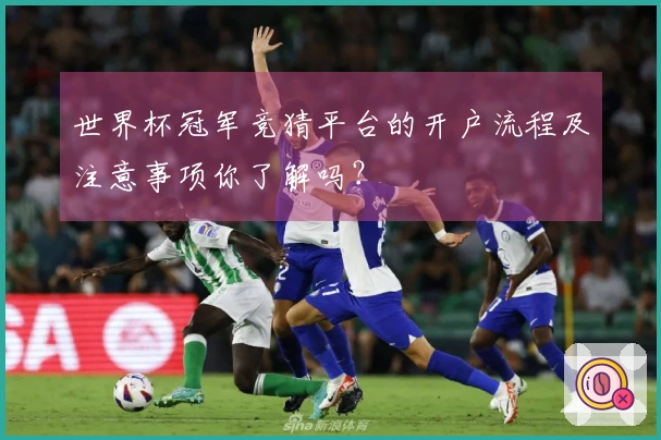 世界杯冠军竞猜平台的开户流程及注意事项你了解吗？