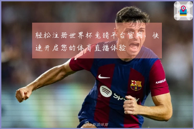 轻松注册世界杯竞猜平台官网，快速开启您的体育直播体验