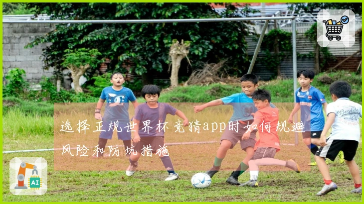 选择正规世界杯竞猜app时如何规避风险和防坑措施