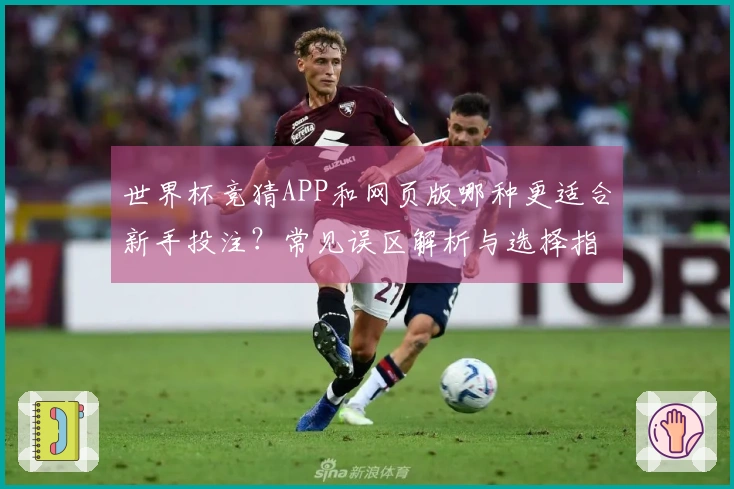 世界杯竞猜APP和网页版哪种更适合新手投注？常见误区解析与选择指南