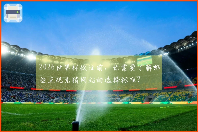 2026世界杯投注前，你需要了解哪些正规竞猜网站的选择标准？