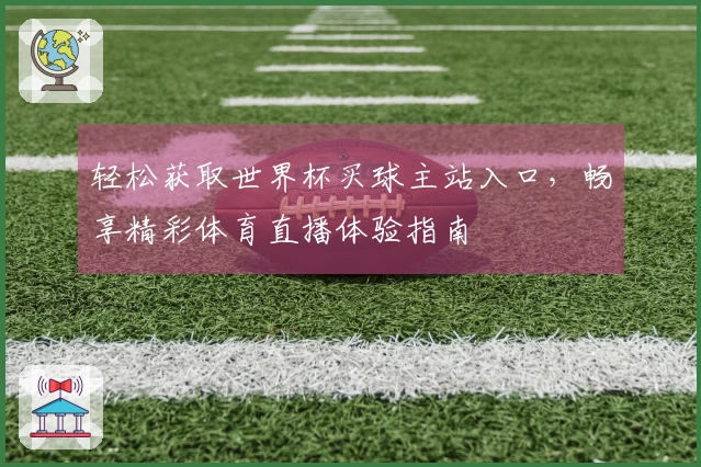 轻松获取世界杯买球主站入口，畅享精彩体育直播体验指南