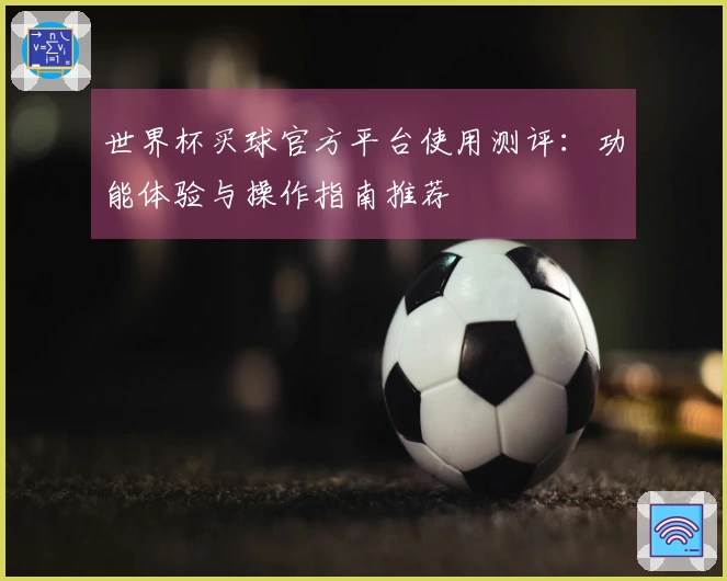 世界杯买球官方平台使用测评:功能体验与操作指南推荐