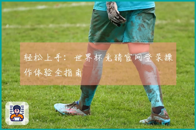 轻松上手：世界杯竞猜官网登录操作体验全指南