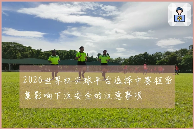 2026世界杯买球平台选择中赛程密集影响下注安全的注意事项
